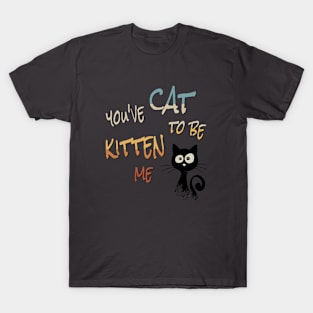 You’ve Cat To Be Kitten Me! Cool Black Sarcastic Cat T-Shirt